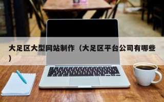蚌埠大足区大型网站制作（大足区平台公司有哪些）