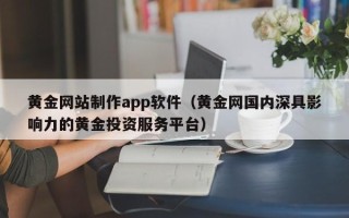 蚌埠黄金网站制作app软件（黄金网国内深具影响力的黄金投资服务平台）