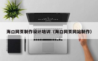 蚌埠海口网页制作设计培训（海口网页网站制作）