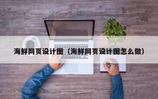 蚌埠海鲜网页设计图（海鲜网页设计图怎么做）