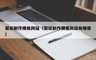 蚌埠报纸制作模板网站（报纸制作模板网站有哪些）