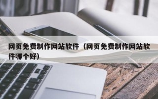 蚌埠网页免费制作网站软件（网页免费制作网站软件哪个好）