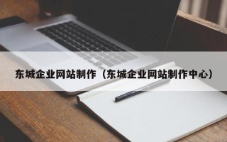 蚌埠东城企业网站制作（东城企业网站制作中心）