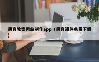 蚌埠德育教案网站制作app（德育课件免费下载）