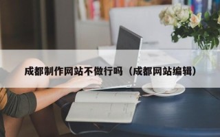 蚌埠成都制作网站不做行吗（成都网站编辑）