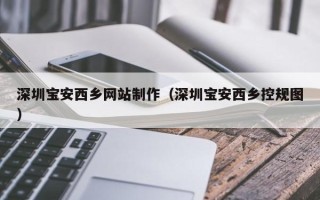 蚌埠深圳宝安西乡网站制作（深圳宝安西乡控规图）