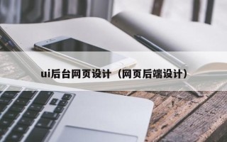 蚌埠ui后台网页设计（网页后端设计）